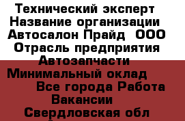 Технический эксперт › Название организации ­ Автосалон Прайд, ООО › Отрасль предприятия ­ Автозапчасти › Минимальный оклад ­ 15 000 - Все города Работа » Вакансии   . Свердловская обл.,Алапаевск г.